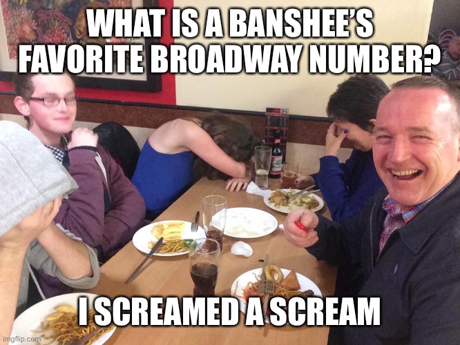 Dad Joke Meme | WHAT IS A BANSHEE’S FAVORITE BROADWAY NUMBER? I SCREAMED A SCREAM | image tagged in dad joke meme | made w/ Imgflip meme maker