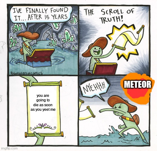 The Scroll Of Truth | METEOR; you are going to die as soon as you yeet me | image tagged in memes,the scroll of truth | made w/ Imgflip meme maker