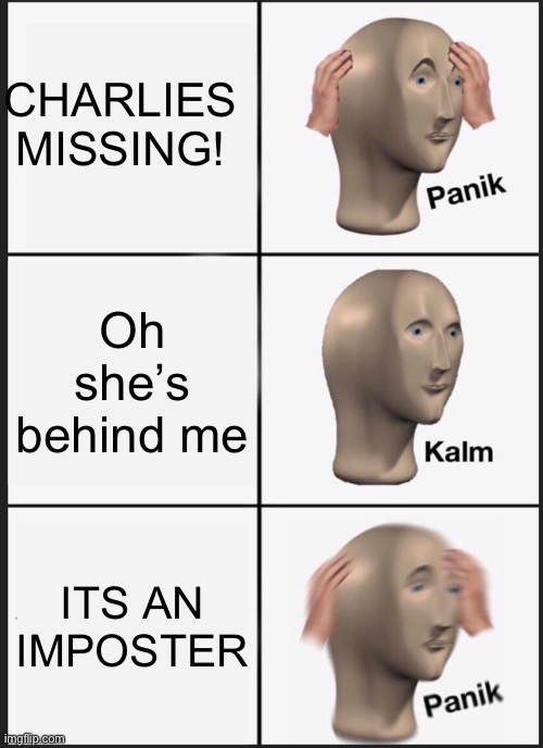 Panik Kalm Panik | CHARLIES
MISSING! Oh she’s behind me; ITS AN IMPOSTER | image tagged in memes,panik kalm panik | made w/ Imgflip meme maker