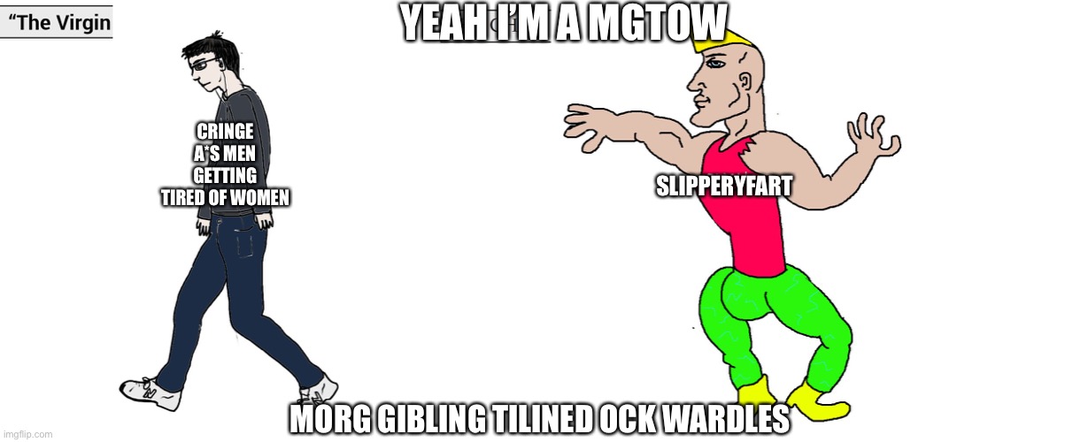 I am a BASed! | YEAH I’M A MGTOW; CRINGE A*S MEN GETTING TIRED OF WOMEN; SLIPPERYFART; MORG GIBLING TILINED OCK WARDLES | image tagged in virgin and chad | made w/ Imgflip meme maker