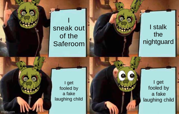 It do be that way | I sneak out of the Saferoom; I stalk the nightguard; I get fooled by a fake laughing child; I get fooled by a fake laughing child | image tagged in memes,gru's plan,fnaf,the man behind the slaughter | made w/ Imgflip meme maker