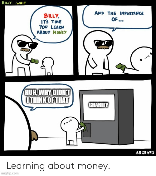 Charity | HUH, WHY DIDN'T I THINK OF THAT; CHARITY | image tagged in billy learning about money | made w/ Imgflip meme maker