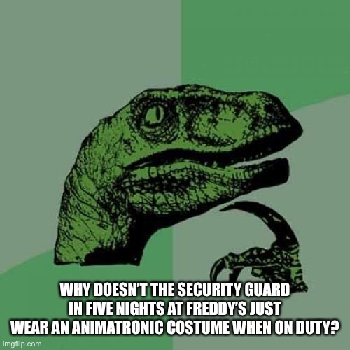 Philosoraptor | WHY DOESN’T THE SECURITY GUARD IN FIVE NIGHTS AT FREDDY’S JUST WEAR AN ANIMATRONIC COSTUME WHEN ON DUTY? | image tagged in memes,philosoraptor | made w/ Imgflip meme maker