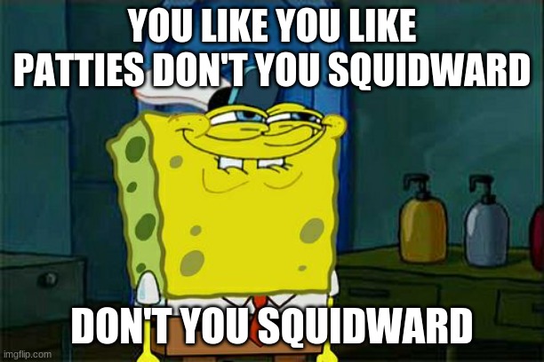 Don't You Squidward | YOU LIKE YOU LIKE PATTIES DON'T YOU SQUIDWARD; DON'T YOU SQUIDWARD | image tagged in memes,don't you squidward | made w/ Imgflip meme maker