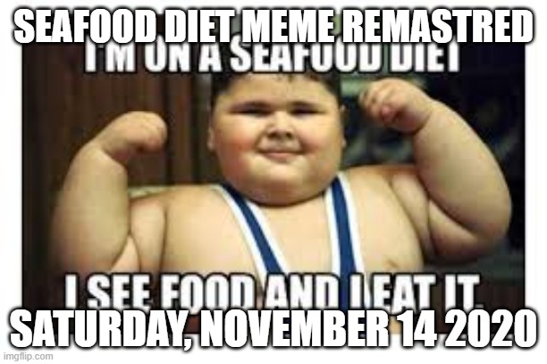 seafood | SEAFOOD DIET MEME REMASTRED; SATURDAY, NOVEMBER 14 2020 | image tagged in seafood | made w/ Imgflip meme maker