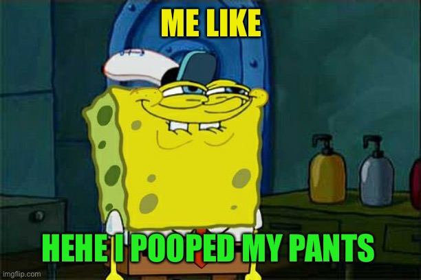 Don't You Squidward Meme | ME LIKE; HEHE I POOPED MY PANTS | image tagged in memes,don't you squidward | made w/ Imgflip meme maker