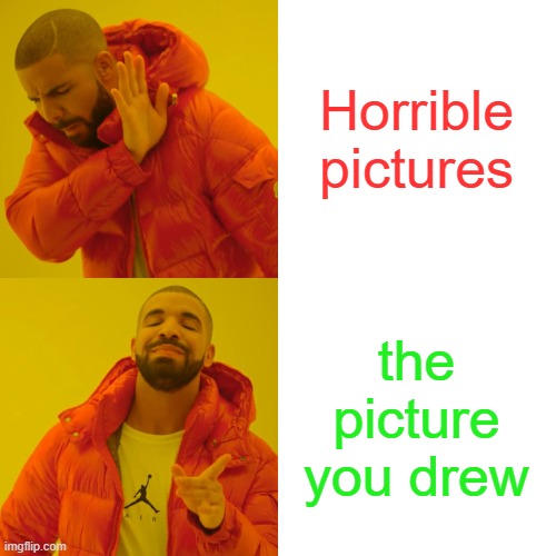 Drake Hotline Bling Meme | Horrible pictures the picture you drew | image tagged in memes,drake hotline bling | made w/ Imgflip meme maker