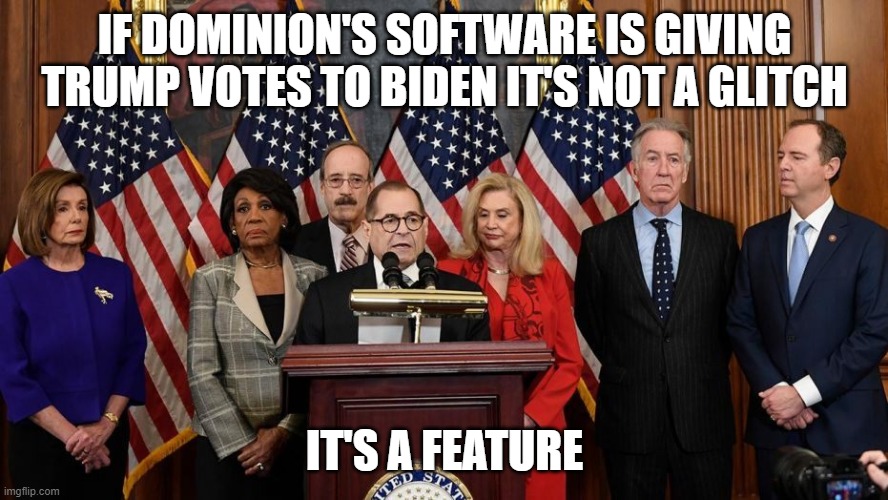 House Democrats | IF DOMINION'S SOFTWARE IS GIVING TRUMP VOTES TO BIDEN IT'S NOT A GLITCH; IT'S A FEATURE | image tagged in house democrats | made w/ Imgflip meme maker
