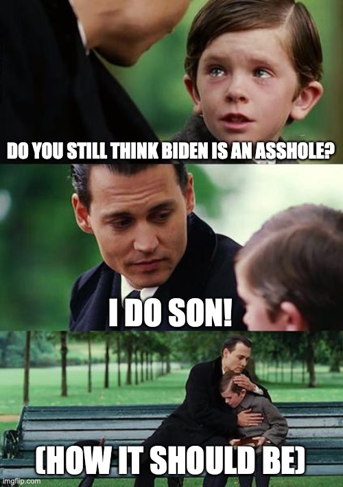 How it should be! | DO YOU STILL THINK BIDEN IS AN ASSHOLE? I DO SON! (HOW IT SHOULD BE) | image tagged in memes,finding neverland | made w/ Imgflip meme maker