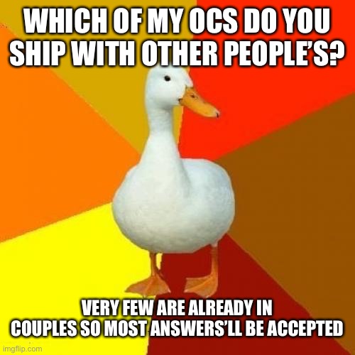 DUCC | WHICH OF MY OCS DO YOU SHIP WITH OTHER PEOPLE’S? VERY FEW ARE ALREADY IN COUPLES SO MOST ANSWERS’LL BE ACCEPTED | image tagged in memes,tech impaired duck | made w/ Imgflip meme maker