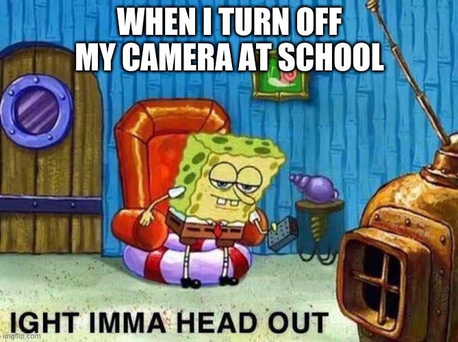 Imma head Out | WHEN I TURN OFF MY CAMERA AT SCHOOL | image tagged in imma head out | made w/ Imgflip meme maker