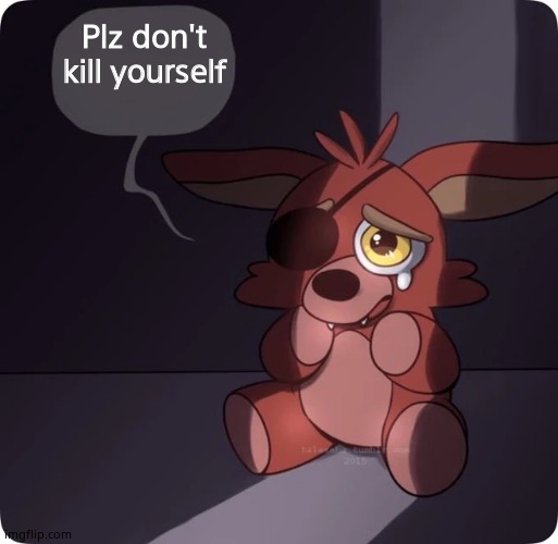 Foxy FNaF 4 Plush | Plz don't kill yourself | image tagged in foxy fnaf 4 plush | made w/ Imgflip meme maker