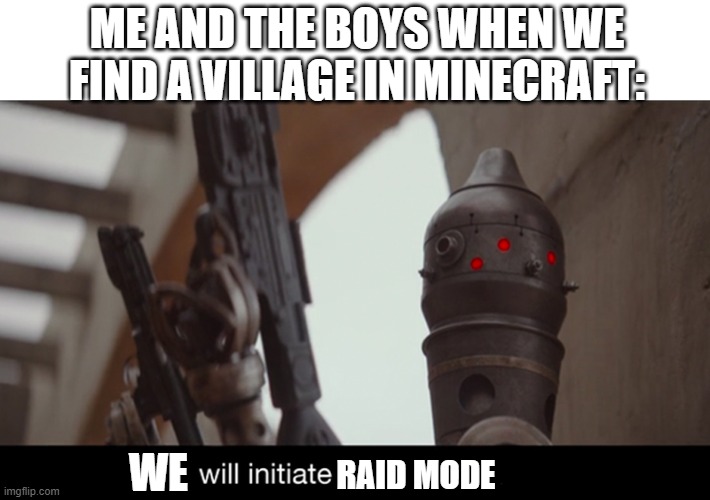 I Will Initiate Self-Destruct | ME AND THE BOYS WHEN WE FIND A VILLAGE IN MINECRAFT:; WE; RAID MODE | image tagged in i will initiate self-destruct | made w/ Imgflip meme maker
