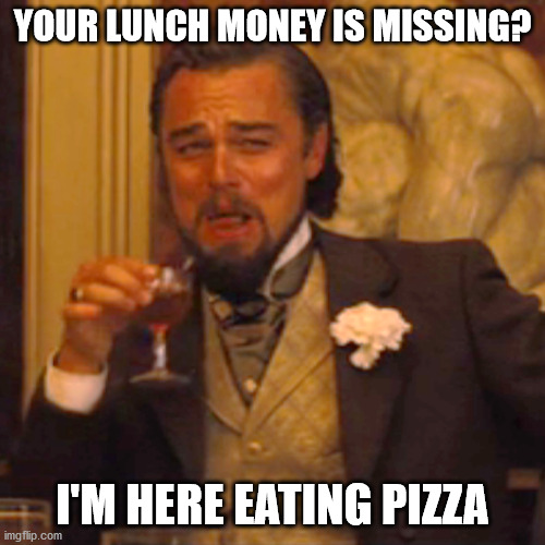 Laughing Leo | YOUR LUNCH MONEY IS MISSING? I'M HERE EATING PIZZA | image tagged in memes,laughing leo | made w/ Imgflip meme maker