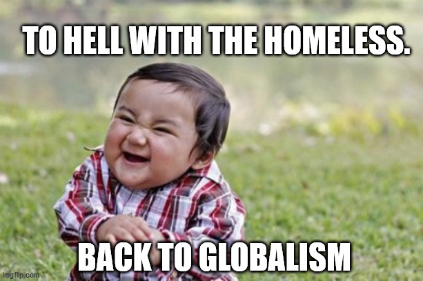 Evil Toddler | TO HELL WITH THE HOMELESS. BACK TO GLOBALISM | image tagged in memes,evil toddler | made w/ Imgflip meme maker