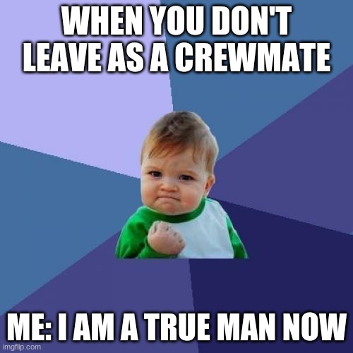 More among us | WHEN YOU DON'T LEAVE AS A CREWMATE; ME: I AM A TRUE MAN NOW | image tagged in memes,success kid | made w/ Imgflip meme maker