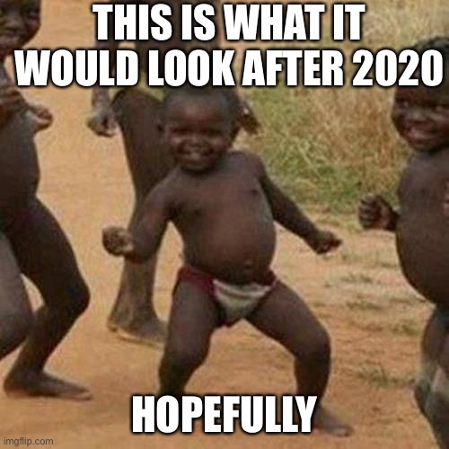 Third World Success Kid | THIS IS WHAT IT WOULD LOOK AFTER 2020; HOPEFULLY | image tagged in memes,third world success kid | made w/ Imgflip meme maker