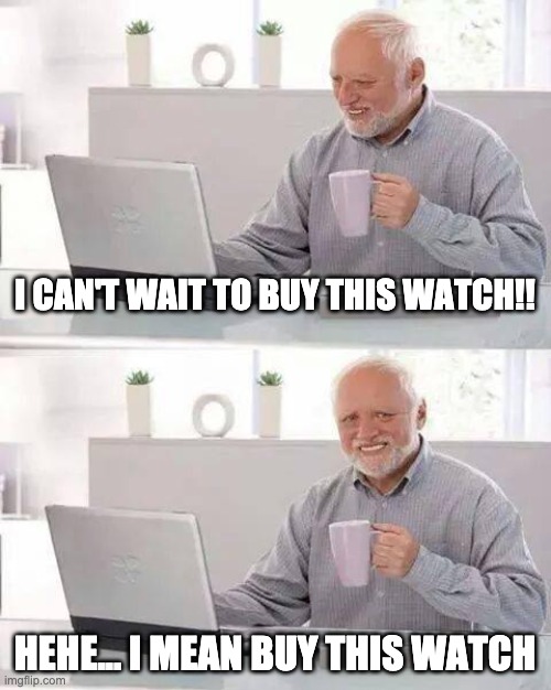 Hide the Pain Harold Meme | I CAN'T WAIT TO BUY THIS WATCH!! HEHE... I MEAN BUY THIS WATCH | image tagged in memes,hide the pain harold | made w/ Imgflip meme maker