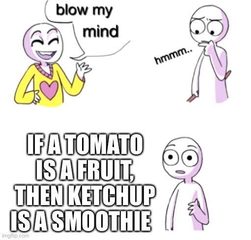Blow my mind | IF A TOMATO IS A FRUIT, THEN KETCHUP IS A SMOOTHIE | image tagged in blow my mind | made w/ Imgflip meme maker
