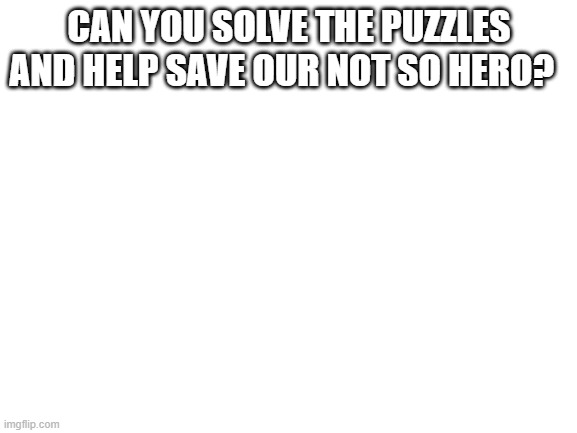 Blank White Template | CAN YOU SOLVE THE PUZZLES AND HELP SAVE OUR NOT SO HERO? | image tagged in blank white template | made w/ Imgflip meme maker