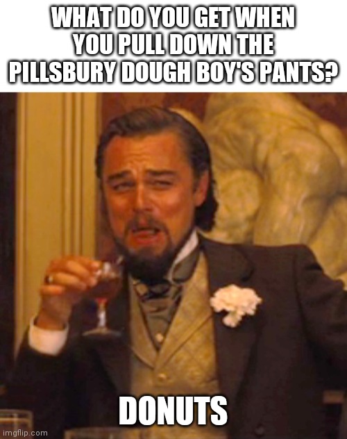 Leonardo dicaprio django laugh | WHAT DO YOU GET WHEN YOU PULL DOWN THE PILLSBURY DOUGH BOY'S PANTS? DONUTS | image tagged in leonardo dicaprio django laugh | made w/ Imgflip meme maker