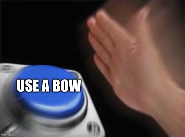 Blank Nut Button Meme | USE A BOW | image tagged in memes,blank nut button | made w/ Imgflip meme maker