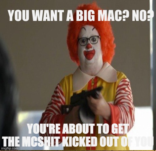 Do you want a big mac? | YOU WANT A BIG MAC? NO? YOU'RE ABOUT TO GET THE MCSHIT KICKED OUT OF YOU | image tagged in funny meme | made w/ Imgflip meme maker