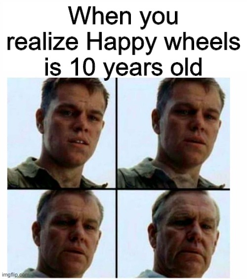 Matt Damon gets older | When you realize Happy wheels is 10 years old | image tagged in matt damon gets older | made w/ Imgflip meme maker