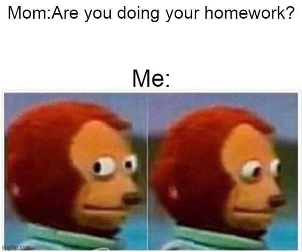 Monkey Puppet | Mom:Are you doing your homework? Me: | image tagged in memes,monkey puppet | made w/ Imgflip meme maker