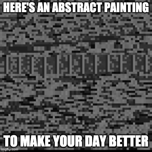 HERE'S AN ABSTRACT PAINTING; TO MAKE YOUR DAY BETTER | made w/ Imgflip meme maker