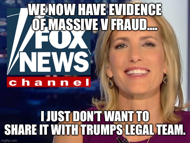 Laura Ingraham Fox News | WE NOW HAVE EVIDENCE OF MASSIVE VOTER  FRAUD.... I JUST DON’T WANT TO SHARE IT WITH TRUMPS LEGAL TEAM. | image tagged in laura ingraham fox news | made w/ Imgflip meme maker