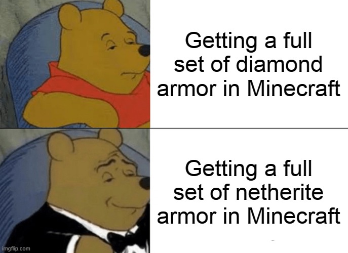 Tuxedo Winnie The Pooh | Getting a full set of diamond armor in Minecraft; Getting a full set of netherite armor in Minecraft | image tagged in memes,tuxedo winnie the pooh | made w/ Imgflip meme maker