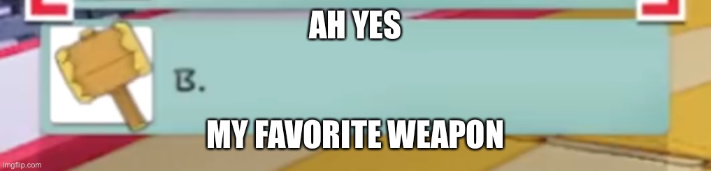 AH YES; MY FAVORITE WEAPON | made w/ Imgflip meme maker