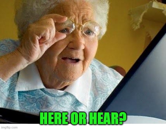 old lady at computer | HERE OR HEAR? | image tagged in old lady at computer | made w/ Imgflip meme maker