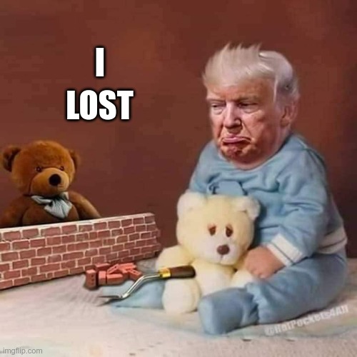 Poor Baby | LOST; I | image tagged in trump,whiny,baby,biggest loser | made w/ Imgflip meme maker