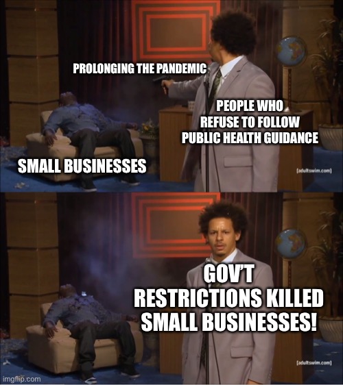 COVID blame | PROLONGING THE PANDEMIC; PEOPLE WHO REFUSE TO FOLLOW PUBLIC HEALTH GUIDANCE; SMALL BUSINESSES; GOV’T RESTRICTIONS KILLED SMALL BUSINESSES! | image tagged in memes,who killed hannibal | made w/ Imgflip meme maker