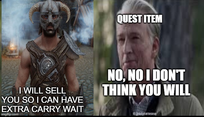 skyrim | QUEST ITEM; NO, NO I DON'T THINK YOU WILL; I WILL SELL YOU SO I CAN HAVE EXTRA CARRY WAIT | image tagged in memes,skyrim | made w/ Imgflip meme maker