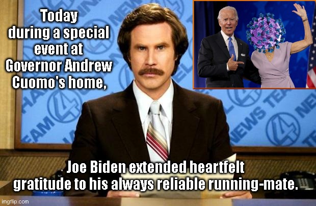 Biden thanks his running-mate | Today during a special event at Governor Andrew Cuomo's home, Joe Biden extended heartfelt gratitude to his always reliable running-mate. | image tagged in breaking news,joe biden,election 2020,coronavirus,hysteria,satire | made w/ Imgflip meme maker