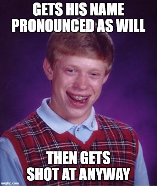 Bad Luck Brian Meme | GETS HIS NAME PRONOUNCED AS WILL THEN GETS SHOT AT ANYWAY | image tagged in memes,bad luck brian | made w/ Imgflip meme maker