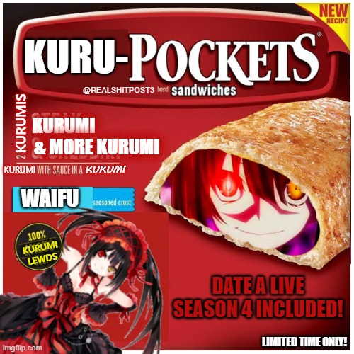 Kuru-Pockets | KURU-; @REALSHITPOST3; KURUMI                    & MORE KURUMI; KURUMIS; KURUMI; KURUMI; WAIFU; KURUMI LEWDS; DATE A LIVE SEASON 4 INCLUDED! LIMITED TIME ONLY! | image tagged in anime,food,waifu,kurumi,tokisaki,hot pockets | made w/ Imgflip meme maker