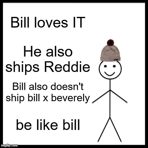 Be Like Bill | Bill loves IT; He also ships Reddie; Bill also doesn't ship bill x beverely; be like bill | image tagged in memes,be like bill | made w/ Imgflip meme maker