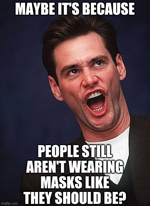 jim carrey duh  | MAYBE IT'S BECAUSE PEOPLE STILL AREN'T WEARING MASKS LIKE THEY SHOULD BE? | image tagged in jim carrey duh | made w/ Imgflip meme maker