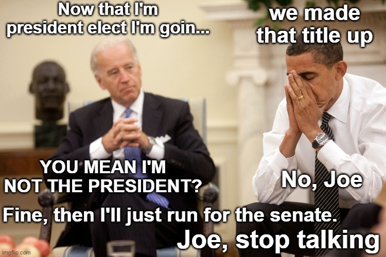 Joe Biden, President elect running for the senate | Now that I'm president elect I'm goin... we made that title up; YOU MEAN I'M NOT THE PRESIDENT? No, Joe; Fine, then I'll just run for the senate. Joe, stop talking | image tagged in obama biden hands,running for the senate,joe biden senile,cognitive decline,obama and biden,president elect | made w/ Imgflip meme maker
