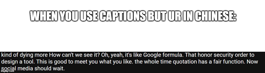 WHEN YOU USE CAPTIONS BUT UR IN CHINESE: | image tagged in blank white template | made w/ Imgflip meme maker