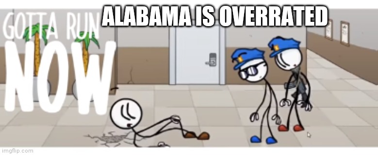 gotta run now | ALABAMA IS OVERRATED | image tagged in gotta run now | made w/ Imgflip meme maker