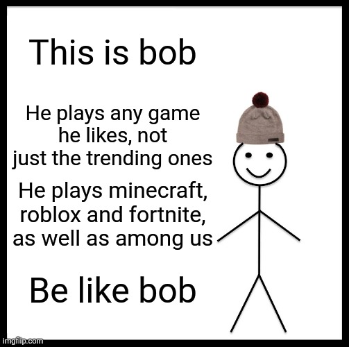 This is bob | This is bob; He plays any game he likes, not just the trending ones; He plays minecraft, roblox and fortnite, as well as among us; Be like bob | image tagged in memes,be like bill,be like bob | made w/ Imgflip meme maker