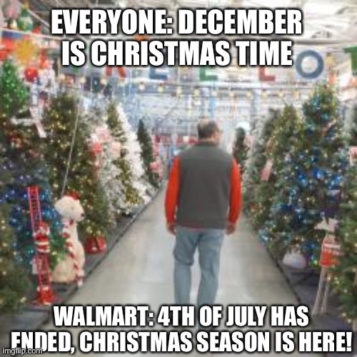 When 4th of July ends | EVERYONE: DECEMBER IS CHRISTMAS TIME; WALMART: 4TH OF JULY HAS ENDED, CHRISTMAS SEASON IS HERE! | image tagged in walmart,funny | made w/ Imgflip meme maker