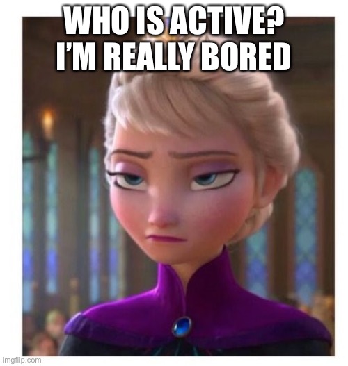 This template because yeah | WHO IS ACTIVE? I’M REALLY BORED | image tagged in frozen bored | made w/ Imgflip meme maker