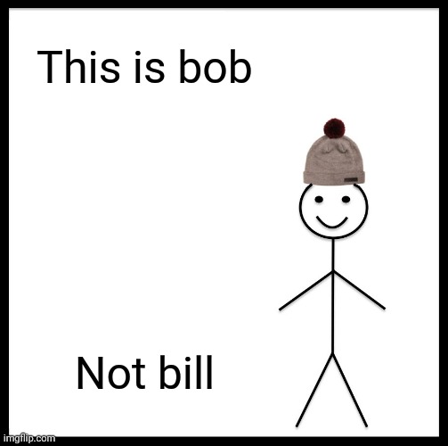 This is bob | This is bob; Not bill | image tagged in memes,be like bill,this is bob,be like bob | made w/ Imgflip meme maker