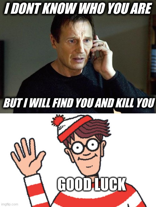 I DONT KNOW WHO YOU ARE; BUT I WILL FIND YOU AND KILL YOU; GOOD LUCK | image tagged in memes,liam neeson taken 2 | made w/ Imgflip meme maker